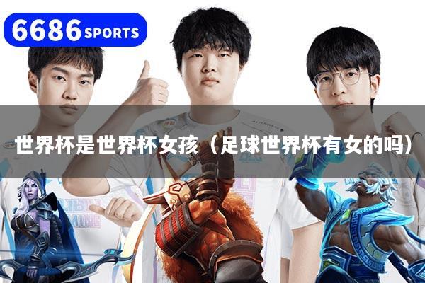 世界杯是世界杯女孩（足球世界杯有女的吗）