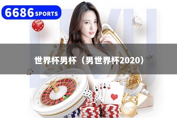 世界杯男杯（男世界杯2020）