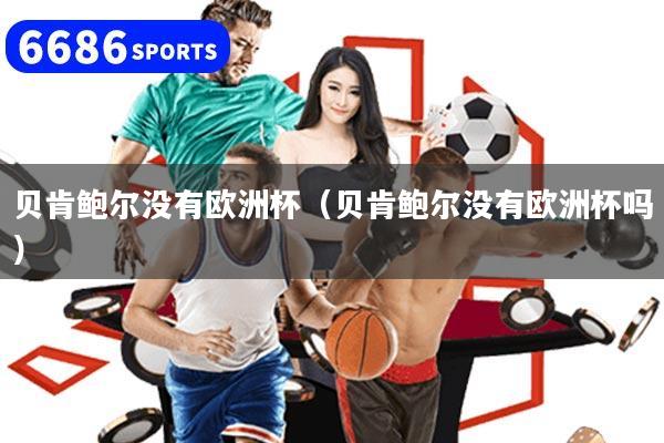 贝肯鲍尔没有欧洲杯（贝肯鲍尔没有欧洲杯吗）