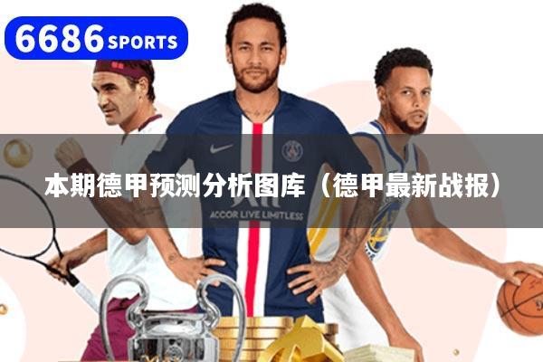 本期德甲预测分析图库（德甲最新战报）