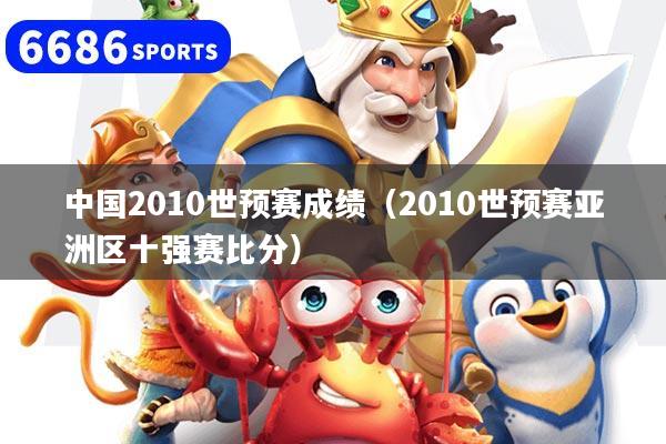 中国2010世预赛成绩（2010世预赛亚洲区十强赛比分）