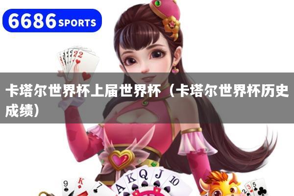 卡塔尔世界杯上届世界杯（卡塔尔世界杯历史成绩）