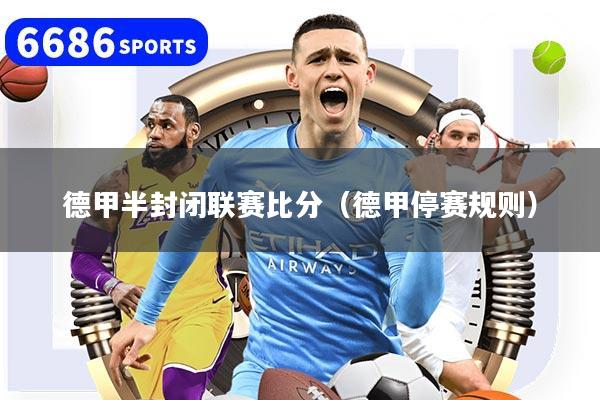 德甲半封闭联赛比分（德甲停赛规则）