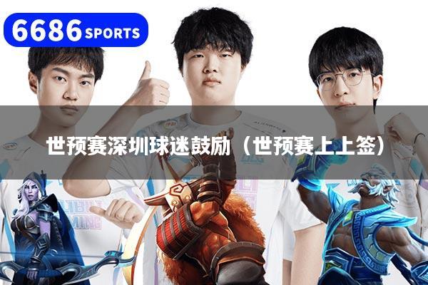 世预赛深圳球迷鼓励（世预赛上上签）