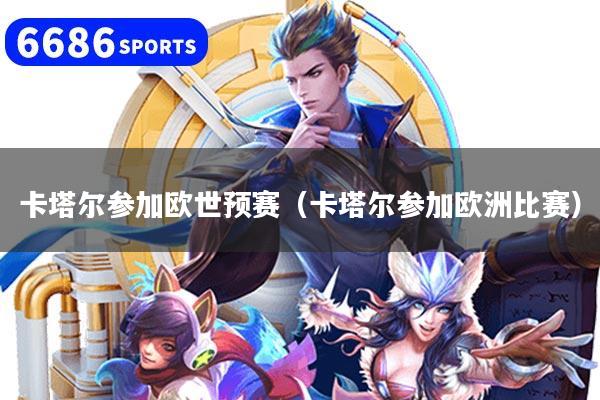 卡塔尔参加欧世预赛（卡塔尔参加欧洲比赛）