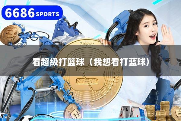 看超级打篮球（我想看打蓝球）