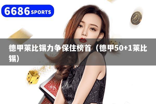 德甲莱比锡力争保住榜首（德甲50+1莱比锡）