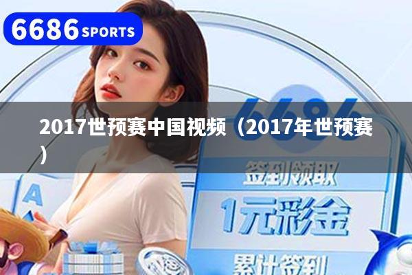 2017世预赛中国视频（2017年世预赛）