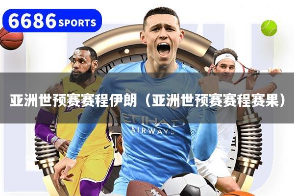 亚洲世预赛赛程伊朗（亚洲世预赛赛程赛果）