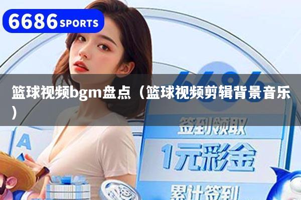 篮球视频bgm盘点（篮球视频剪辑背景音乐）