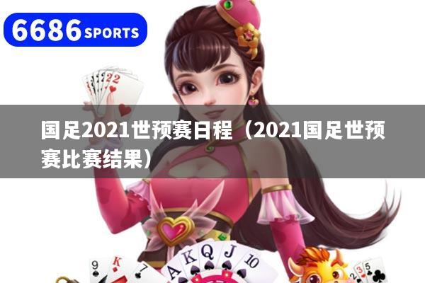 国足2021世预赛日程（2021国足世预赛比赛结果）