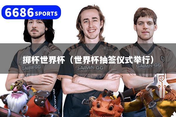 掷杯世界杯（世界杯抽签仪式举行）