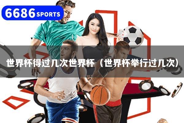 世界杯得过几次世界杯（世界杯举行过几次）
