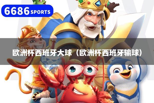 欧洲杯西班牙大球（欧洲杯西班牙输球）