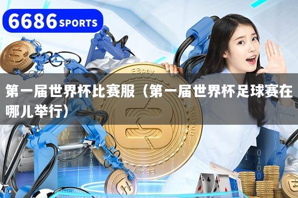 第一届世界杯比赛服（第一届世界杯足球赛在哪儿举行）