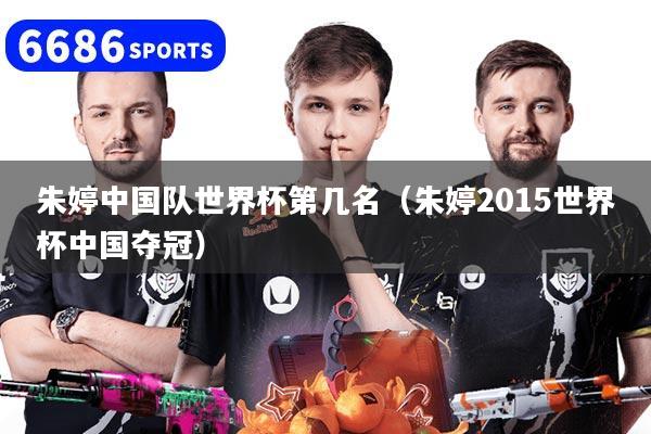 朱婷中国队世界杯第几名（朱婷2015世界杯中国夺冠）