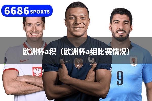 欧洲杯a积（欧洲杯a组比赛情况）