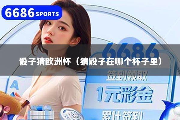 骰子猜欧洲杯（猜骰子在哪个杯子里）