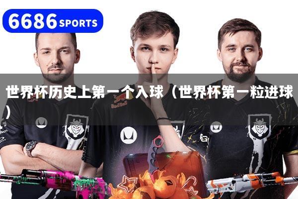 世界杯历史上第一个入球（世界杯第一粒进球）