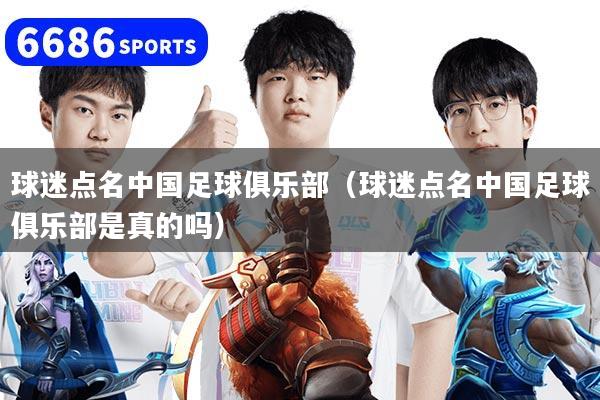 球迷点名中国足球俱乐部（球迷点名中国足球俱乐部是真的吗）