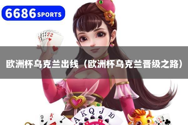 欧洲杯乌克兰出线（欧洲杯乌克兰晋级之路）