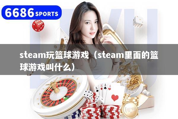 steam玩篮球游戏(steam里面的篮球游戏叫什么)