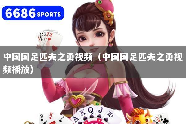 中国国足匹夫之勇视频（中国国足匹夫之勇视频播放）